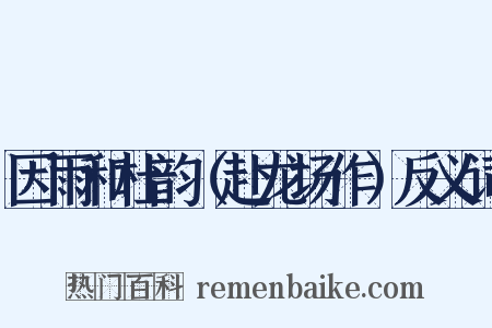 因雨和杜韵（赴龙场作）反义词是什么意思的图片